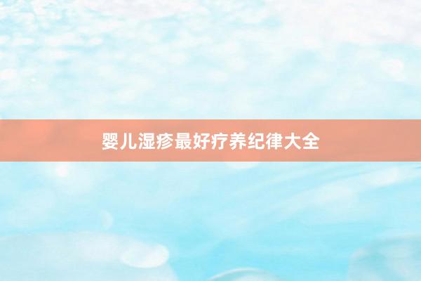 婴儿湿疹最好疗养纪律大全