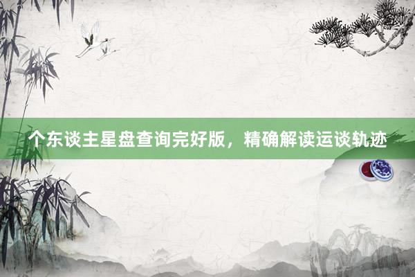 个东谈主星盘查询完好版，精确解读运谈轨迹