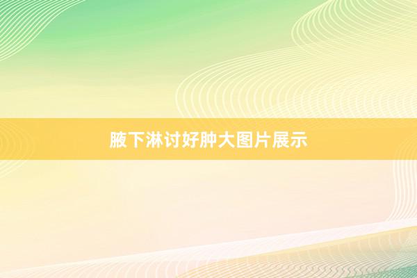 腋下淋讨好肿大图片展示