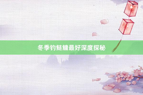 冬季钓鲢鳙最好深度探秘